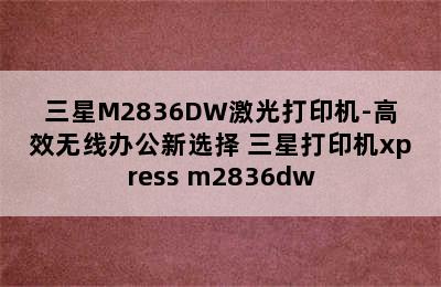 三星M2836DW激光打印机-高效无线办公新选择 三星打印机xpress m2836dw